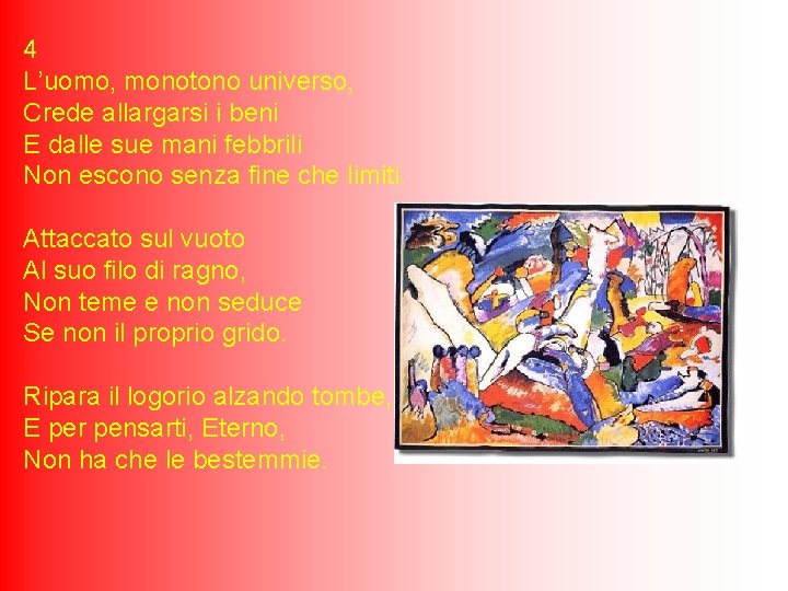 4 L’uomo, monotono universo, Crede allargarsi i beni E dalle sue mani febbrili Non 4 L’uomo, monotono universo, Crede allargarsi i beni E dalle sue mani febbrili Non