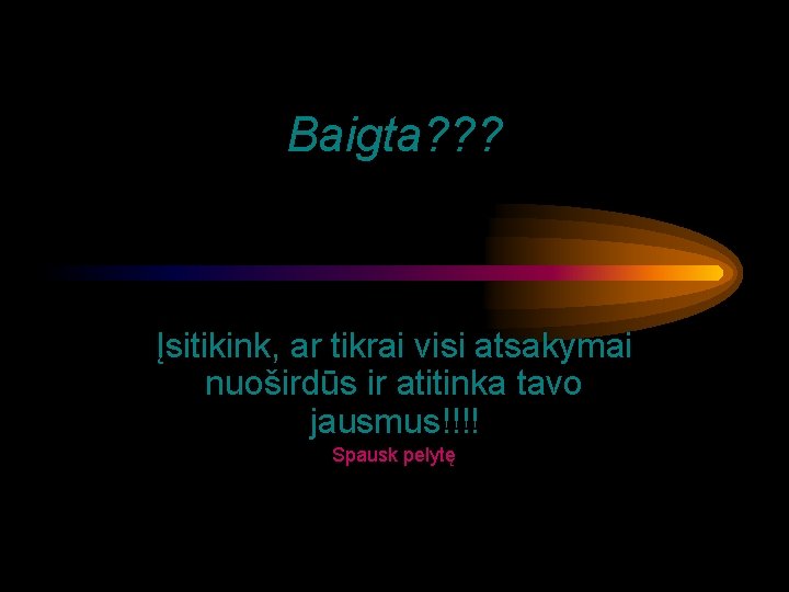 Baigta? ? ? Įsitikink, ar tikrai visi atsakymai nuoširdūs ir atitinka tavo jausmus!!!! Spausk