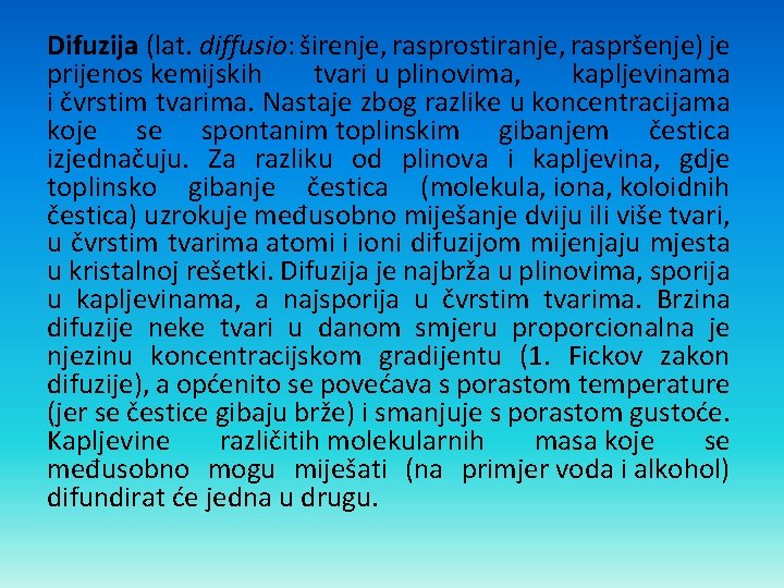 Difuzija (lat. diffusio: širenje, rasprostiranje, raspršenje) je prijenos kemijskih tvari u plinovima, kapljevinama i