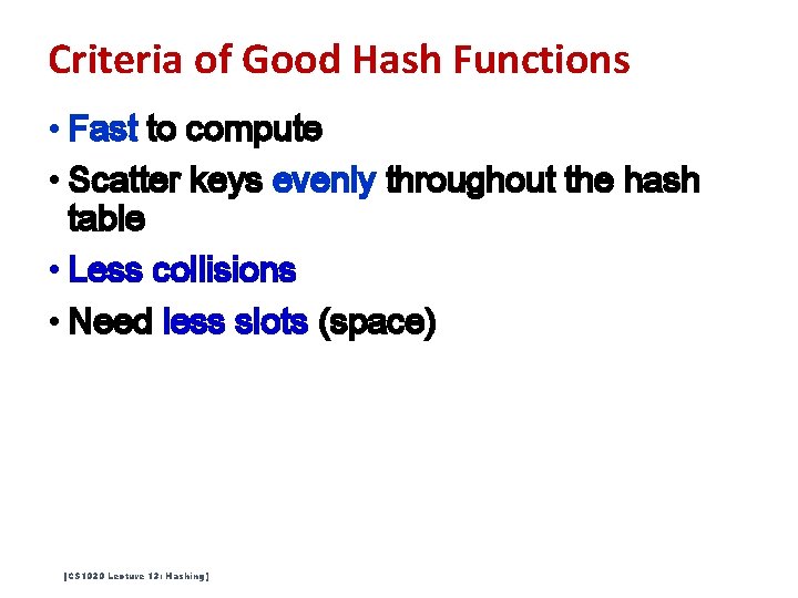 Criteria of Good Hash Functions • Fast to compute • Scatter keys evenly throughout Criteria of Good Hash Functions • Fast to compute • Scatter keys evenly throughout