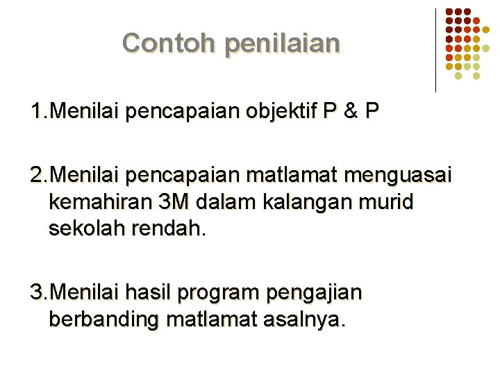 Contoh penilaian 1. Menilai pencapaian objektif P & P 2. Menilai pencapaian matlamat menguasai