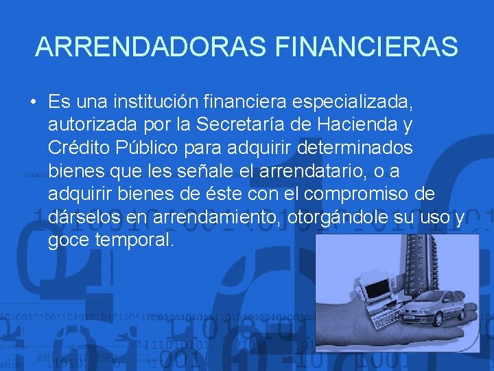 ARRENDADORAS FINANCIERAS • Es una institución financiera especializada, autorizada por la Secretaría de Hacienda