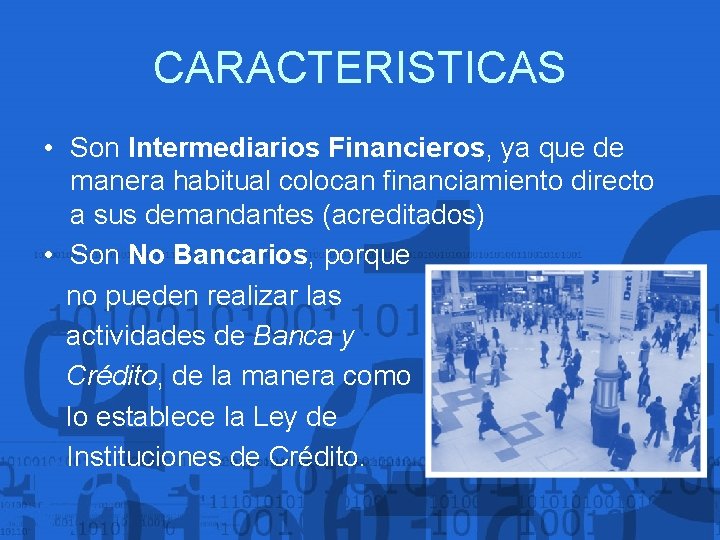 CARACTERISTICAS • Son Intermediarios Financieros, ya que de manera habitual colocan financiamiento directo a