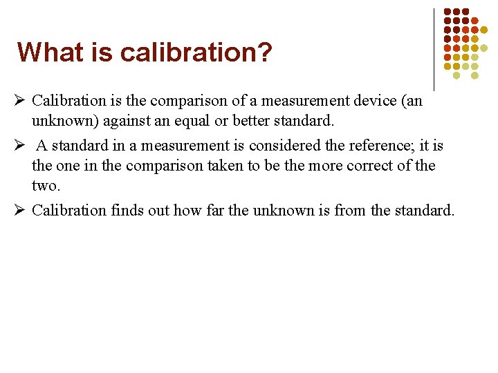 What is calibration? Calibration is the comparison of a measurement device (an unknown) against