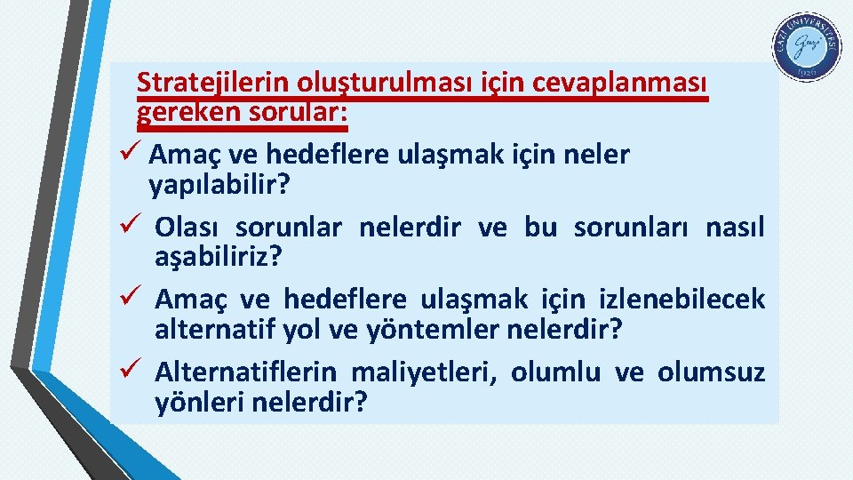 Stratejilerin oluşturulması için cevaplanması gereken sorular: ü Amaç ve hedeflere ulaşmak için neler yapılabilir?