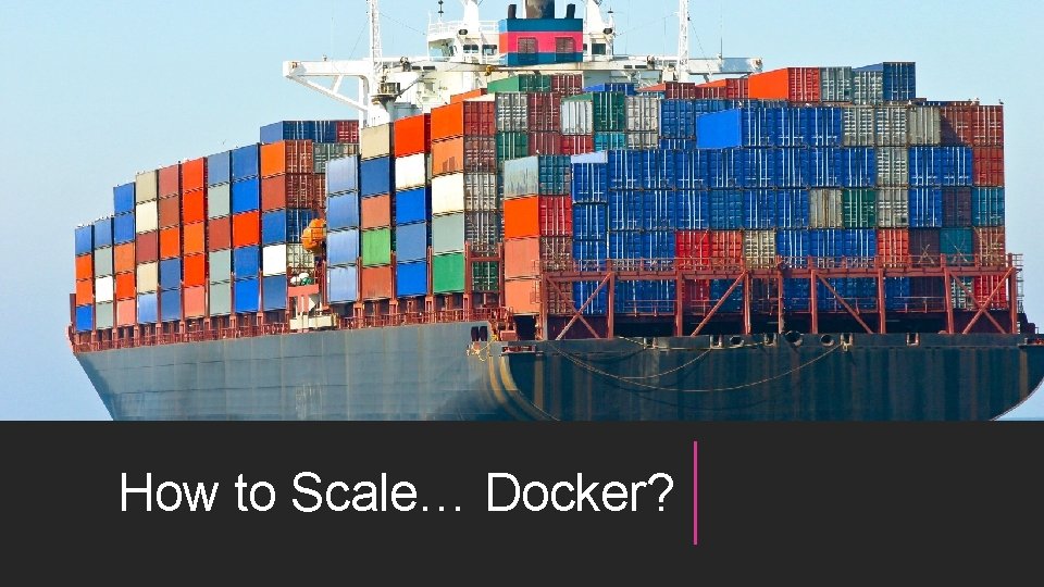 How to Scale… Docker? 
