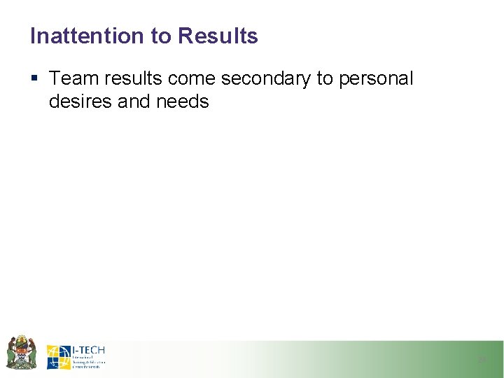 Inattention to Results § Team results come secondary to personal desires and needs 24