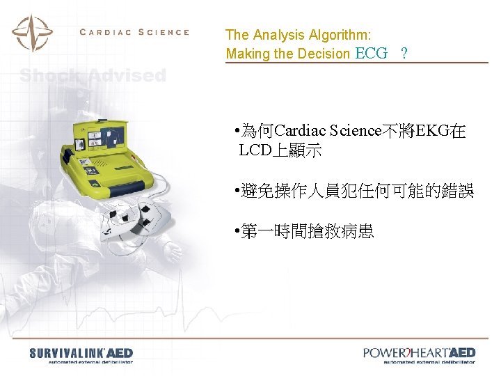 The Analysis Algorithm: Making the Decision ECG ? • 為何Cardiac Science不將EKG在 LCD上顯示 • 避免操作人員犯任何可能的錯誤