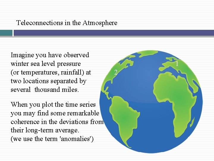 Teleconnections in the Atmosphere Imagine you have observed winter sea level pressure (or temperatures,