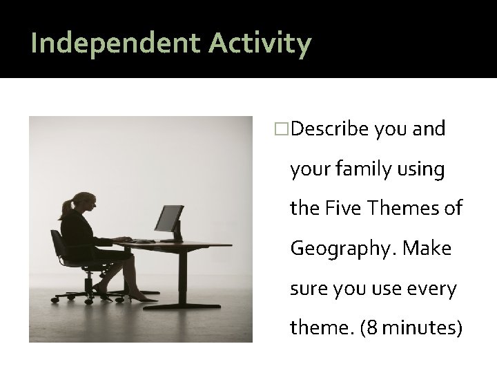 Independent Activity �Describe you and your family using the Five Themes of Geography. Make