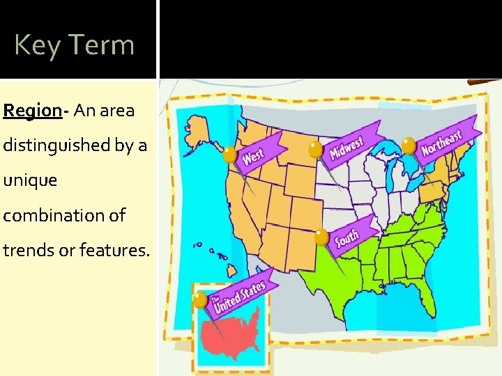 Key Term Region- An area distinguished by a unique combination of trends or features.
