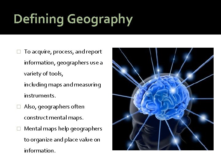 Defining Geography � To acquire, process, and report information, geographers use a variety of