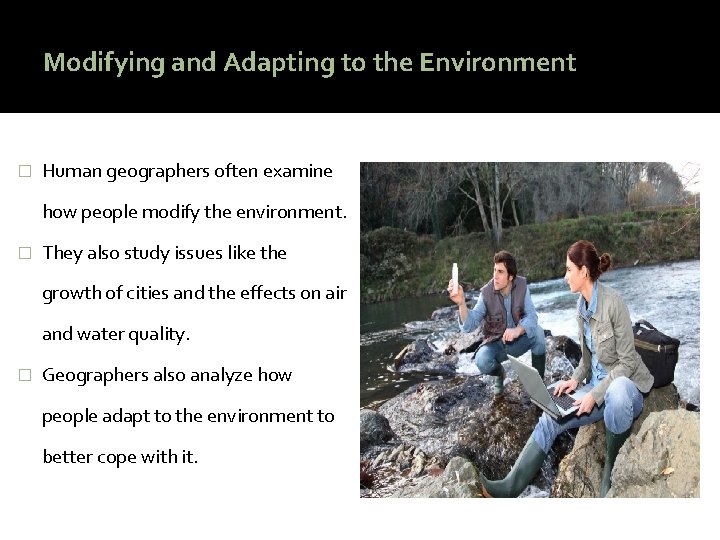 Modifying and Adapting to the Environment � Human geographers often examine how people modify