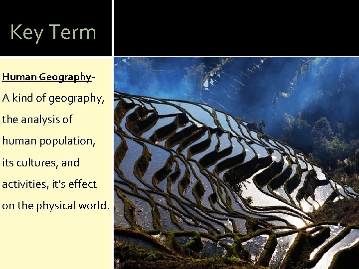 Key Term Human Geography- A kind of geography, the analysis of human population, its