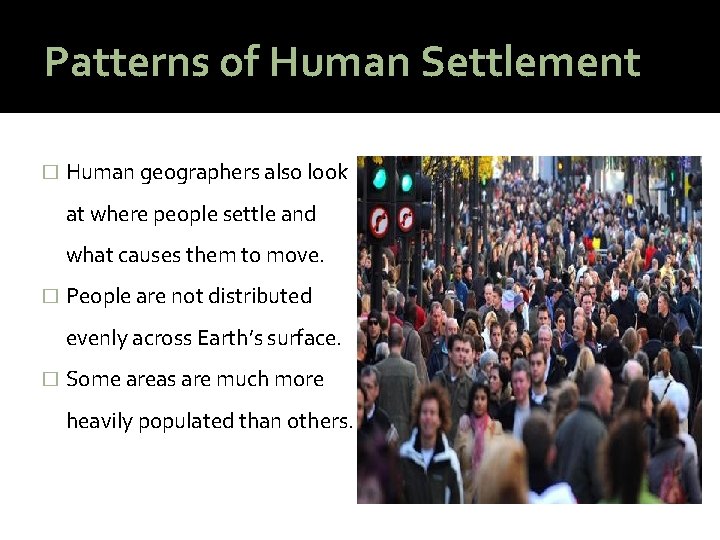 Patterns of Human Settlement � Human geographers also look at where people settle and