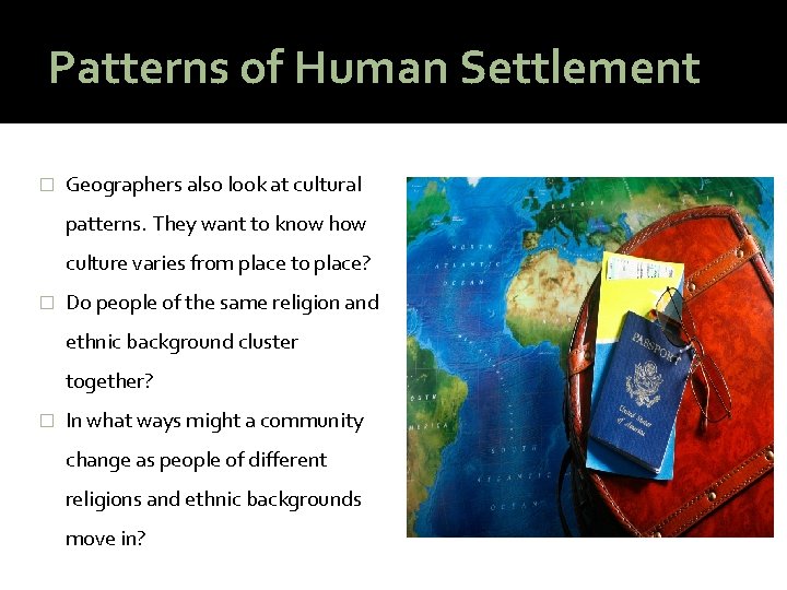 Patterns of Human Settlement � Geographers also look at cultural patterns. They want to