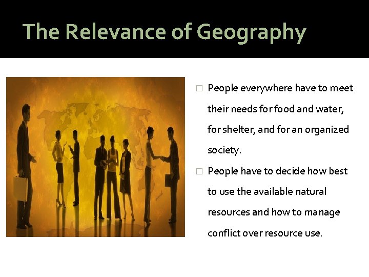 The Relevance of Geography � People everywhere have to meet their needs for food
