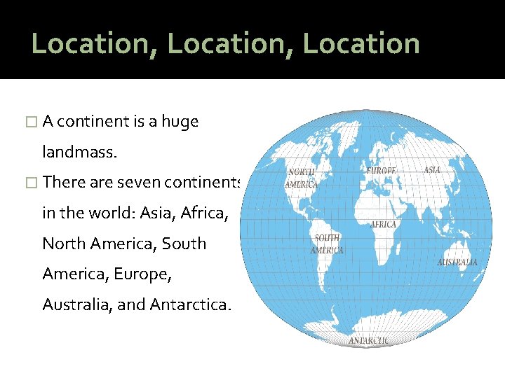 Location, Location � A continent is a huge landmass. � There are seven continents