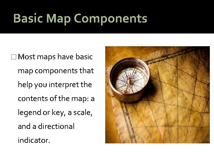 Basic Map Components � Most maps have basic map components that help you interpret