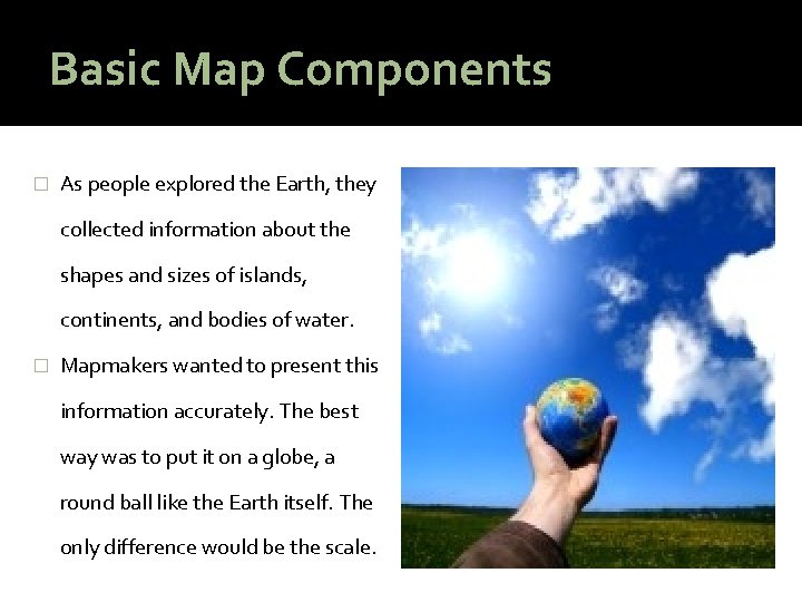 Basic Map Components � As people explored the Earth, they collected information about the