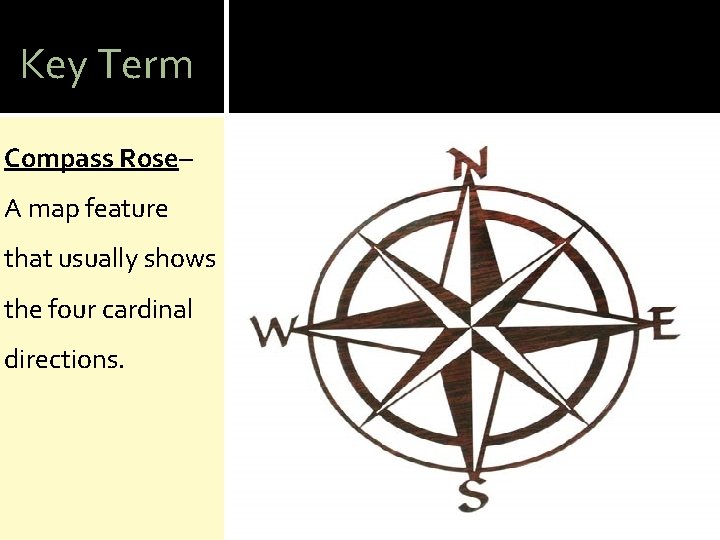 Key Term Compass Rose– A map feature that usually shows the four cardinal directions.