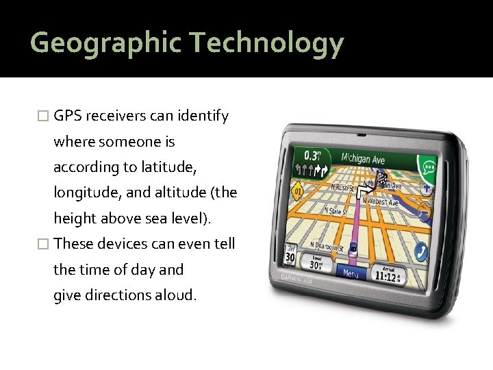 Geographic Technology � GPS receivers can identify where someone is according to latitude, longitude,
