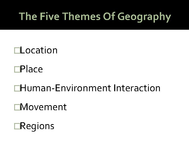 The Five Themes Of Geography �Location �Place �Human-Environment Interaction �Movement �Regions 