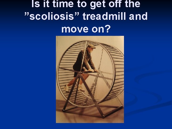 Is it time to get off the ”scoliosis” treadmill and move on? 