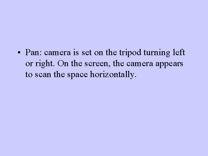  • Pan: camera is set on the tripod turning left or right. On