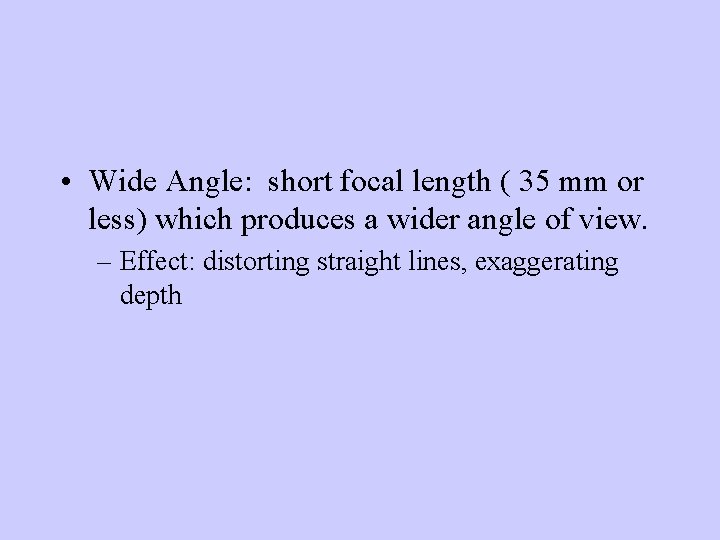  • Wide Angle: short focal length ( 35 mm or less) which produces