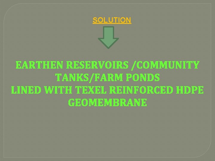 SOLUTION EARTHEN RESERVOIRS /COMMUNITY TANKS/FARM PONDS LINED WITH TEXEL REINFORCED HDPE GEOMEMBRANE 