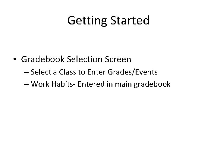 Getting Started • Gradebook Selection Screen – Select a Class to Enter Grades/Events –