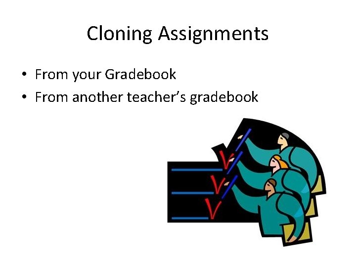 Cloning Assignments • From your Gradebook • From another teacher’s gradebook 
