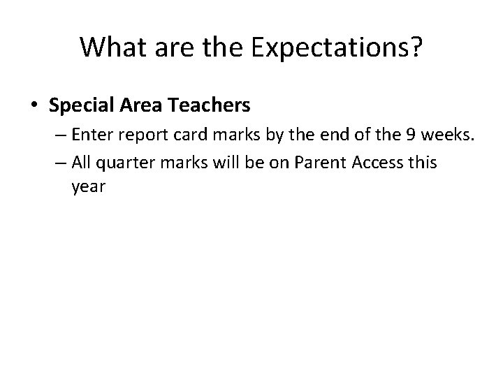 What are the Expectations? • Special Area Teachers – Enter report card marks by