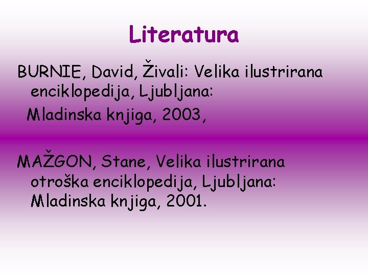 Literatura BURNIE, David, Živali: Velika ilustrirana enciklopedija, Ljubljana: Mladinska knjiga, 2003, MAŽGON, Stane, Velika