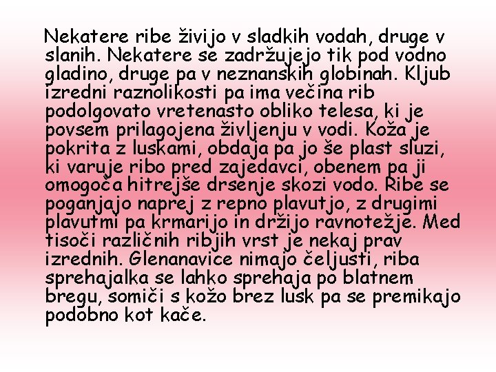 Nekatere ribe živijo v sladkih vodah, druge v slanih. Nekatere se zadržujejo tik pod