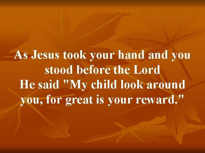 As Jesus took your hand you stood before the Lord He said "My child