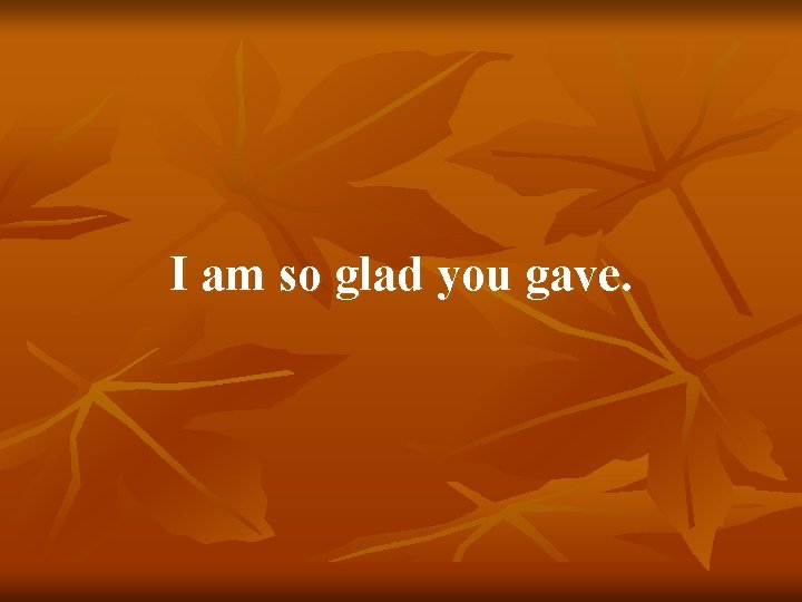 I am so glad you gave. 