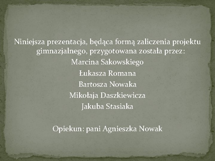 Niniejsza prezentacja, będąca formą zaliczenia projektu gimnazjalnego, przygotowana została przez: Marcina Sakowskiego Łukasza Romana