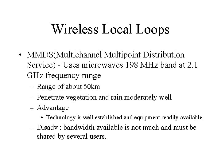 Wireless Local Loops • MMDS(Multichannel Multipoint Distribution Service) - Uses microwaves 198 MHz band