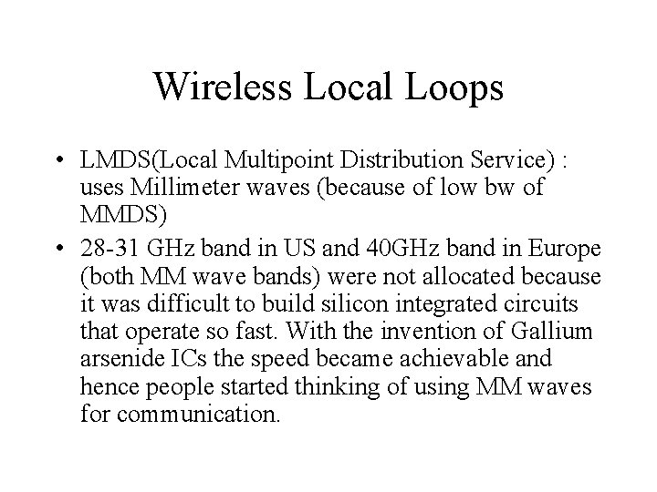 Wireless Local Loops • LMDS(Local Multipoint Distribution Service) : uses Millimeter waves (because of