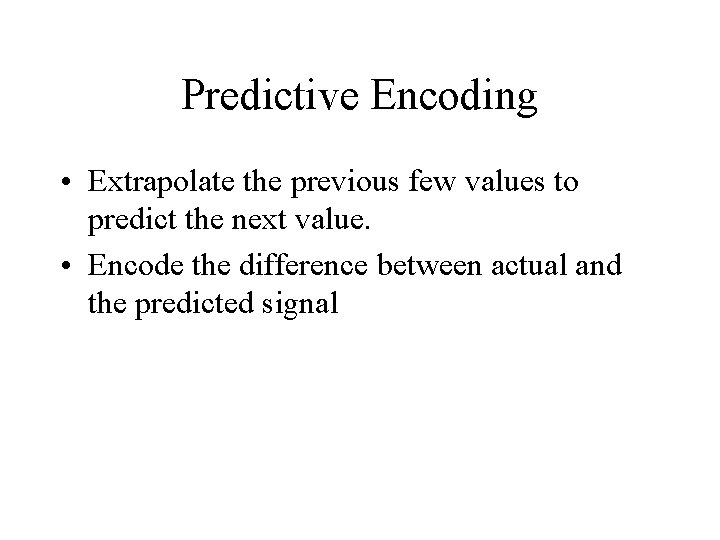 Predictive Encoding • Extrapolate the previous few values to predict the next value. •