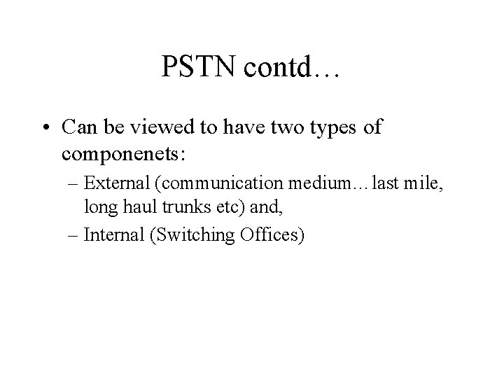PSTN contd… • Can be viewed to have two types of componenets: – External
