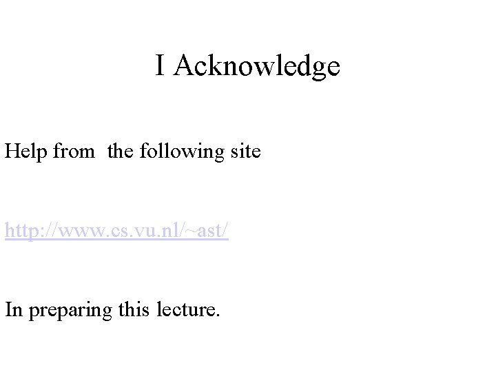 I Acknowledge Help from the following site http: //www. cs. vu. nl/~ast/ In preparing I Acknowledge Help from the following site http: //www. cs. vu. nl/~ast/ In preparing