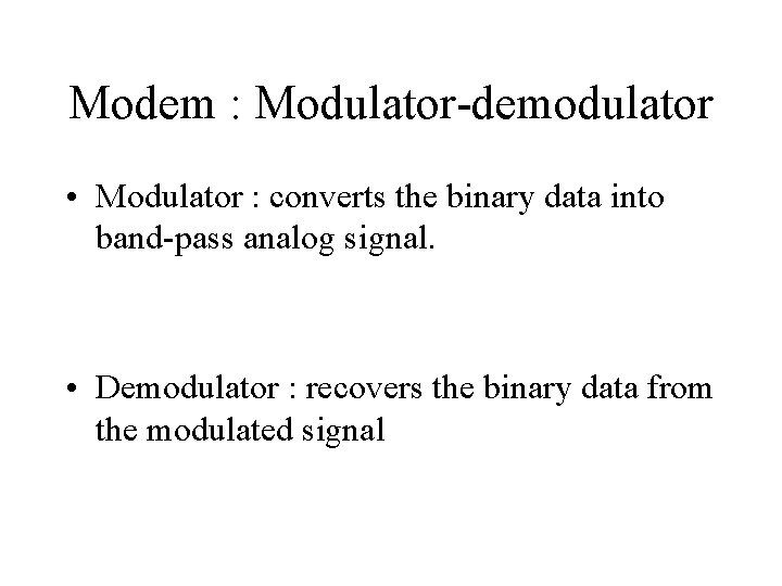 Modem : Modulator-demodulator • Modulator : converts the binary data into band-pass analog signal.