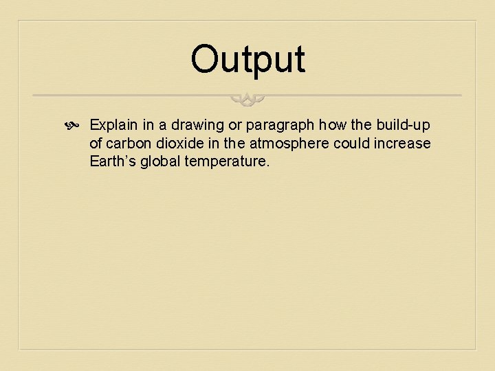 Output Explain in a drawing or paragraph how the build-up of carbon dioxide in