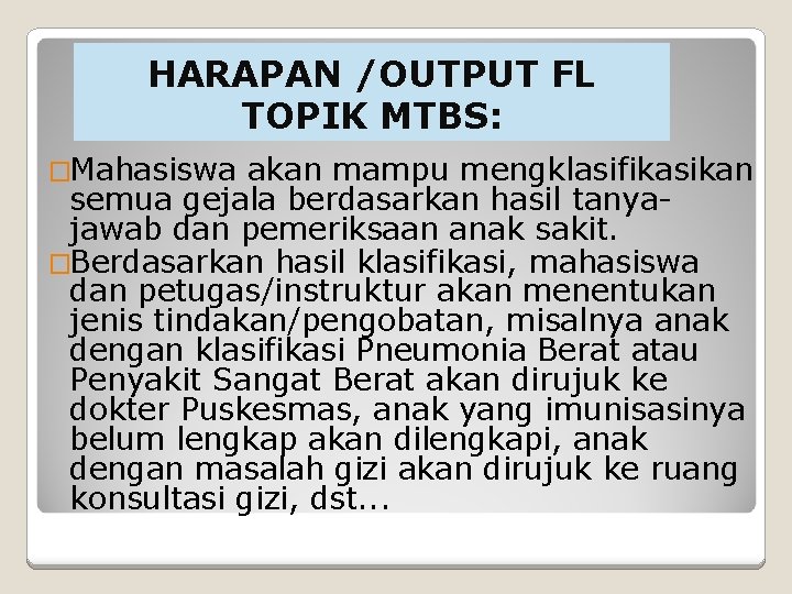 HARAPAN /OUTPUT FL TOPIK MTBS: �Mahasiswa akan mampu mengklasifikasikan semua gejala berdasarkan hasil tanyajawab