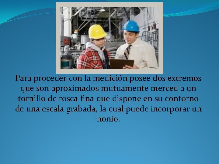 Para proceder con la medición posee dos extremos que son aproximados mutuamente merced a