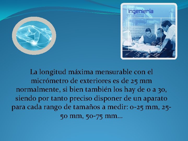 La longitud máxima mensurable con el micrómetro de exteriores es de 25 mm normalmente,