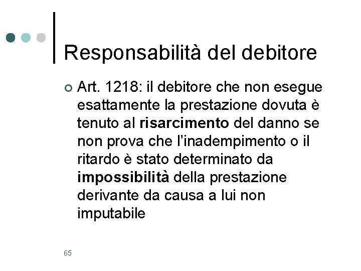 Responsabilità del debitore ¢ 65 Art. 1218: il debitore che non esegue esattamente la